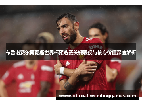 布鲁诺费尔南德斯世界杯预选赛关键表现与核心价值深度解析