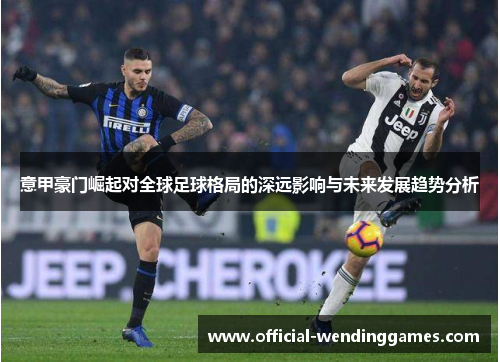 意甲豪门崛起对全球足球格局的深远影响与未来发展趋势分析