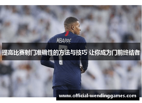 提高比赛射门准确性的方法与技巧 让你成为门前终结者