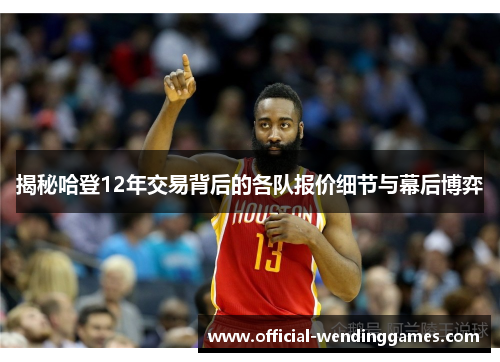 揭秘哈登12年交易背后的各队报价细节与幕后博弈