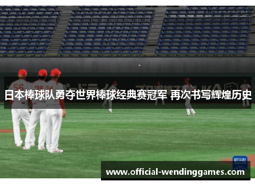日本棒球队勇夺世界棒球经典赛冠军 再次书写辉煌历史