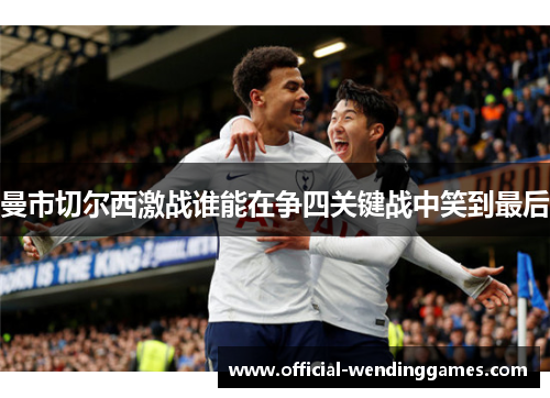 曼市切尔西激战谁能在争四关键战中笑到最后 曼市切尔西激战谁能在争四关键战中笑到最后