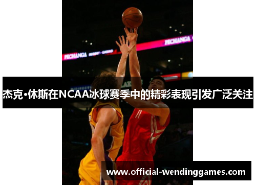 杰克·休斯在NCAA冰球赛季中的精彩表现引发广泛关注