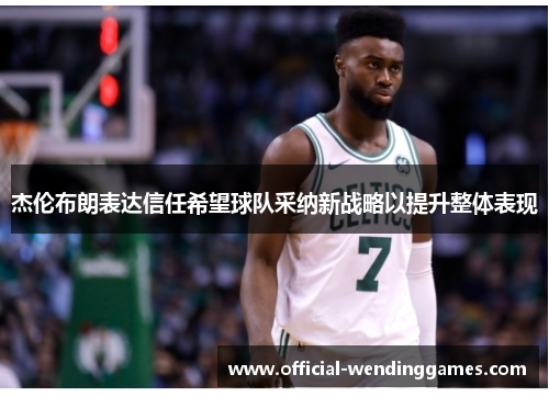 杰伦布朗表达信任希望球队采纳新战略以提升整体表现