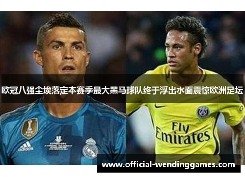 欧冠八强尘埃落定本赛季最大黑马球队终于浮出水面震惊欧洲足坛