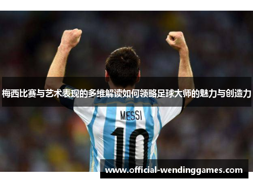 梅西比赛与艺术表现的多维解读如何领略足球大师的魅力与创造力 梅西比赛与艺术表现的多维解读如何领略足球大师的魅力与创造力