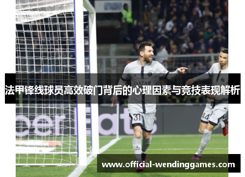 法甲锋线球员高效破门背后的心理因素与竞技表现解析