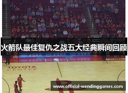 火箭队最佳复仇之战五大经典瞬间回顾