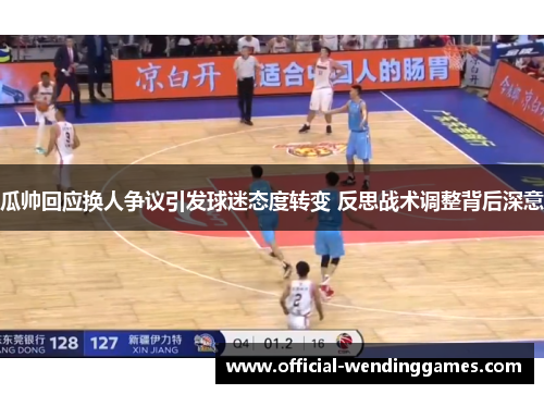 瓜帅回应换人争议引发球迷态度转变 反思战术调整背后深意
