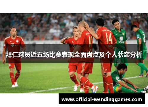 拜仁球员近五场比赛表现全面盘点及个人状态分析
